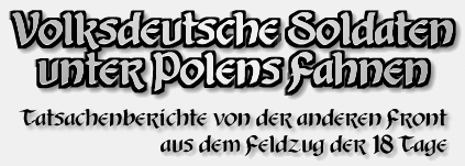 Volksdeutsche Soldaten unter Polens Fahnen. 
Tatsachenberichte von der anderen Front aus 
dem Feldzug der 18 Tage