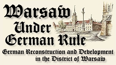 Warsaw Under German Rule.
German Reconstruction and Development in the District of Warsaw.